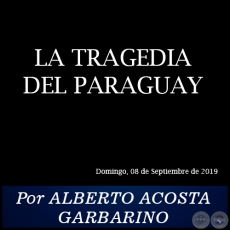 LA TRAGEDIA DEL PARAGUAY - Por ALBERTO ACOSTA GARBARINO - Domingo, 08 de Septiembre de 2019